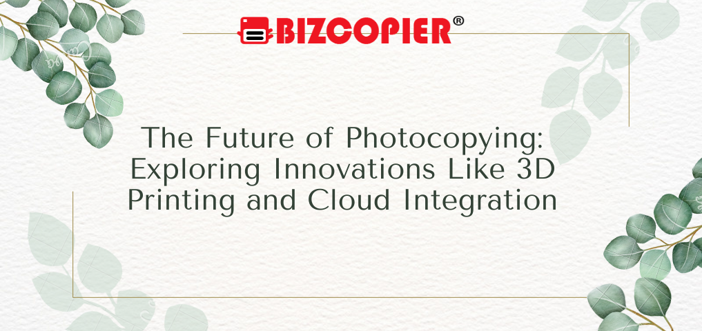 The Future of Photocopying: Exploring Innovations Like 3D Printing and Cloud Integration