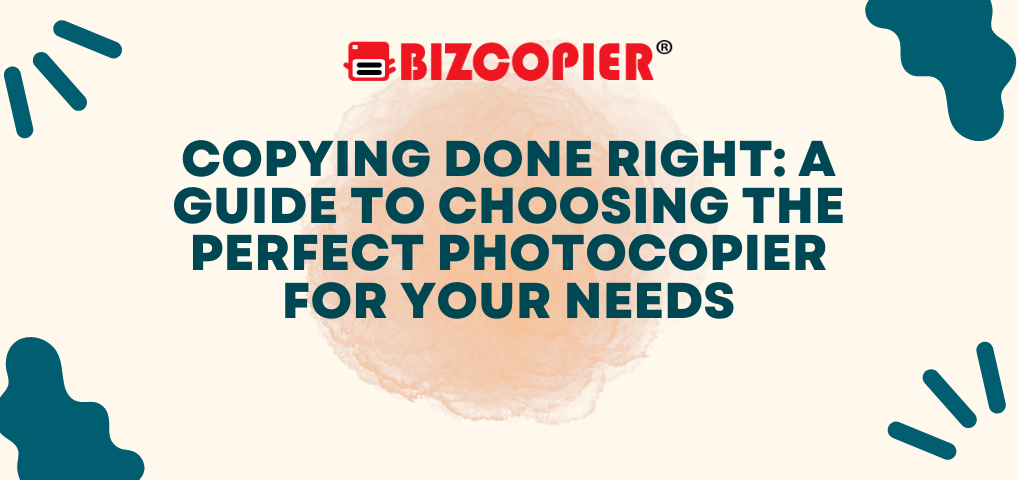 Copying Done Right: A Guide to Choosing the Perfect Photocopier for Your Needs